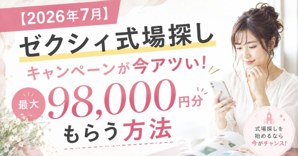 【2026年7月】ゼクシィ式場探しキャンペーンが今アツい！最大98,000円分もらう方法