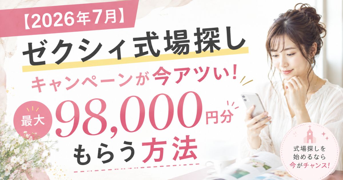 【2026年7月】ゼクシィ式場探しキャンペーンが今アツい！最大98,000円分もらう方法